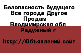 Безопасность будущего - Все города Другое » Продам   . Владимирская обл.,Радужный г.